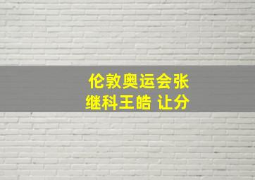 伦敦奥运会张继科王皓 让分